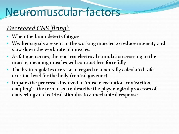 Neuromuscular factors Decreased CNS ‘firing’: • When the brain detects fatigue • Weaker signals