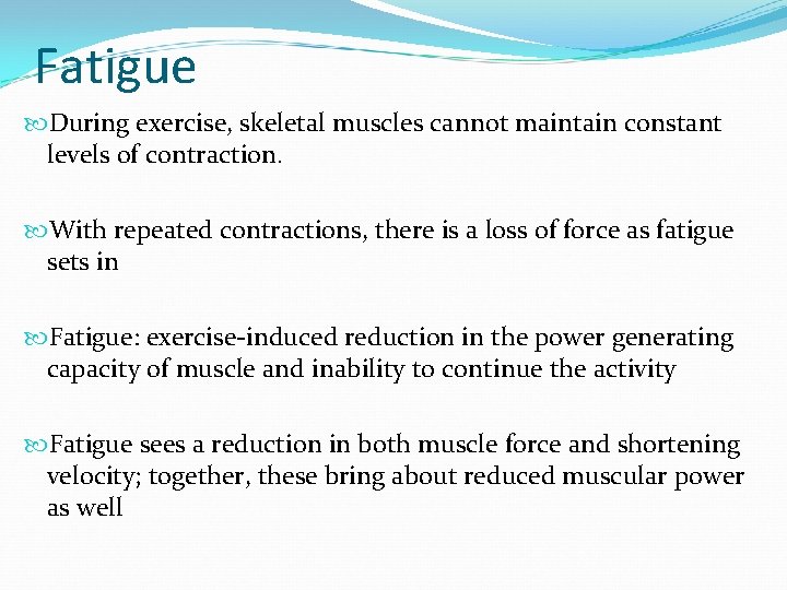 Fatigue During exercise, skeletal muscles cannot maintain constant levels of contraction. With repeated contractions,