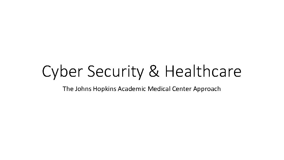Cyber Security & Healthcare The Johns Hopkins Academic Medical Center Approach 