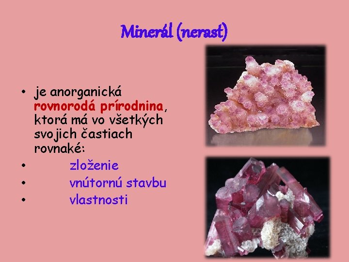 Minerál (nerast) • je anorganická rovnorodá prírodnina, ktorá má vo všetkých svojich častiach rovnaké: