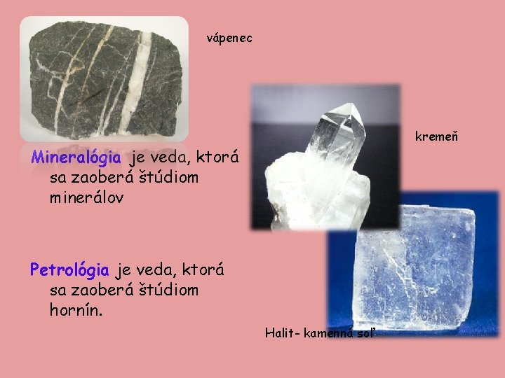 vápenec kremeň Mineralógia je veda, ktorá sa zaoberá štúdiom minerálov Petrológia je veda, ktorá