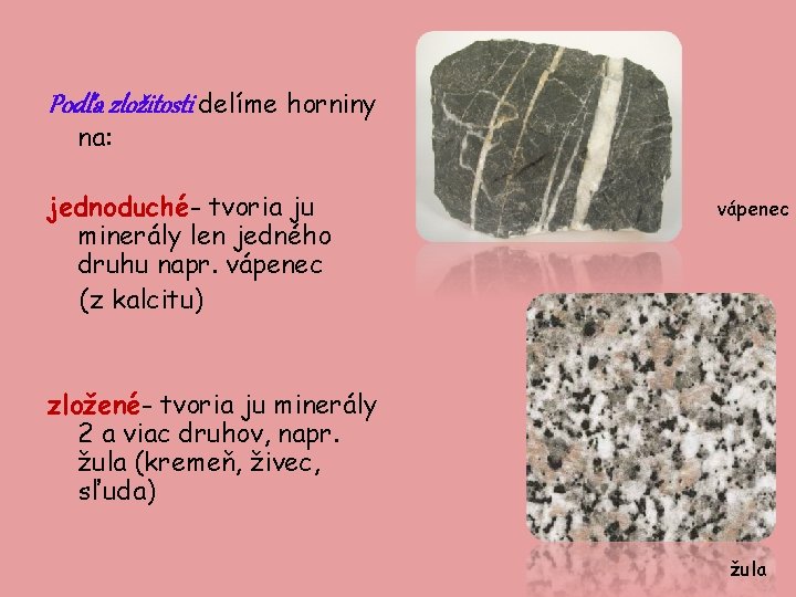 Podľa zložitosti delíme horniny na: jednoduché- tvoria ju minerály len jedného druhu napr. vápenec