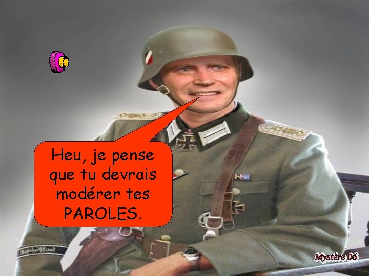 Heu, je pense que tu devrais modérer tes PAROLES. 