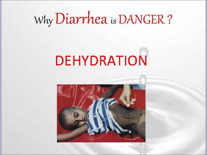 Why Diarrhea is DANGER ? DEHYDRATION Why Diarrhea is DANGER ? DEHYDRATION