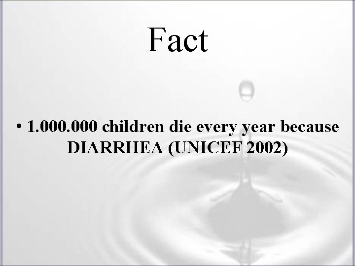 Fact • 1. 000 children die every year because DIARRHEA (UNICEF 2002) Fact • 1. 000 children die every year because DIARRHEA (UNICEF 2002)