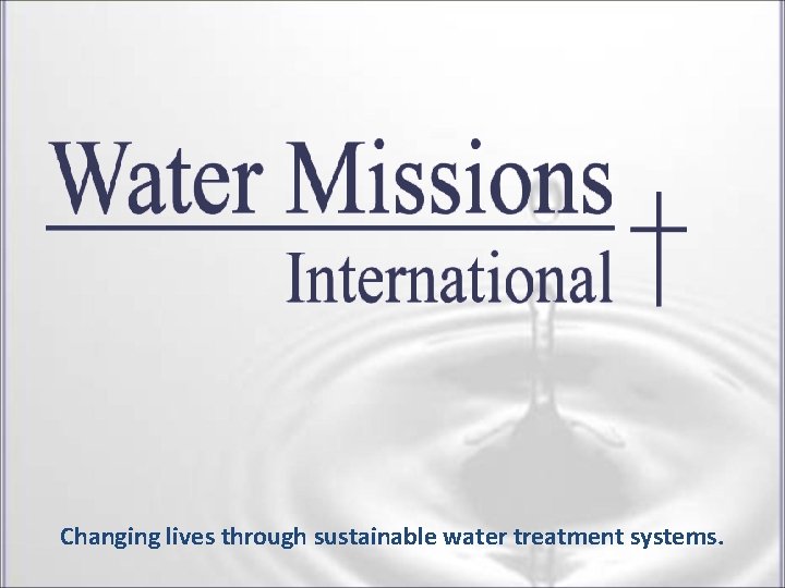 Changing lives through sustainable water treatment systems. Changing lives through sustainable water treatment systems.