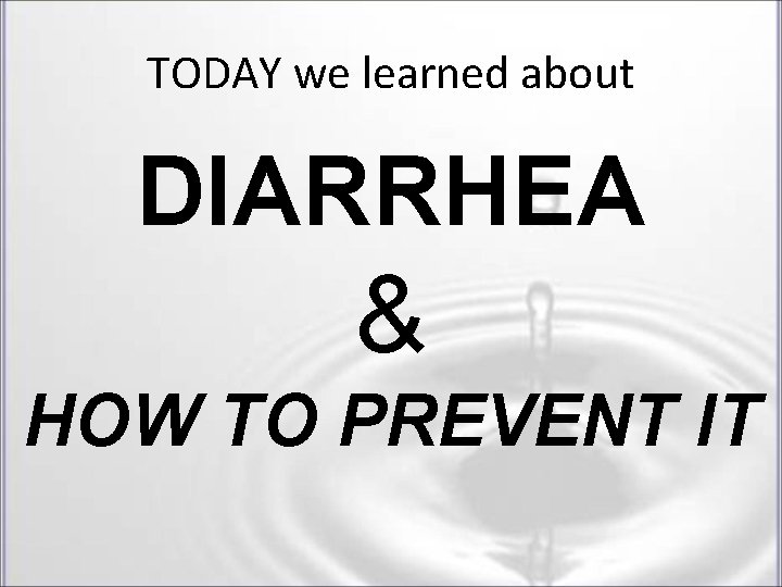 TODAY we learned about DIARRHEA & HOW TO PREVENT IT TODAY we learned about DIARRHEA & HOW TO PREVENT IT