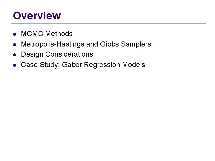 Overview l l MCMC Methods Metropolis-Hastings and Gibbs Samplers Design Considerations Case Study: Gabor