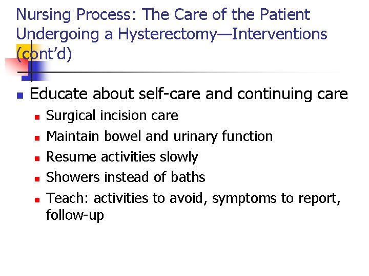 Nursing Process: The Care of the Patient Undergoing a Hysterectomy—Interventions (cont’d) n Educate about