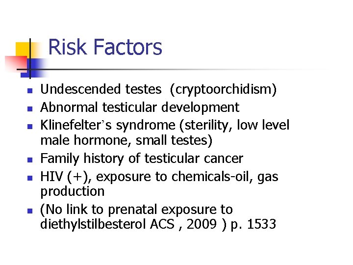 Risk Factors n n n Undescended testes (cryptoorchidism) Abnormal testicular development Klinefelter’s syndrome (sterility,