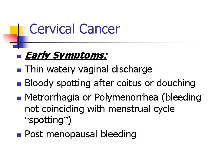 Cervical Cancer n n n Early Symptoms: Thin watery vaginal discharge Bloody spotting after