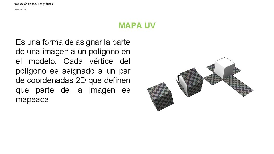 Producción de recursos gráficos Texturas 3 D MAPA UV Es una forma de asignar