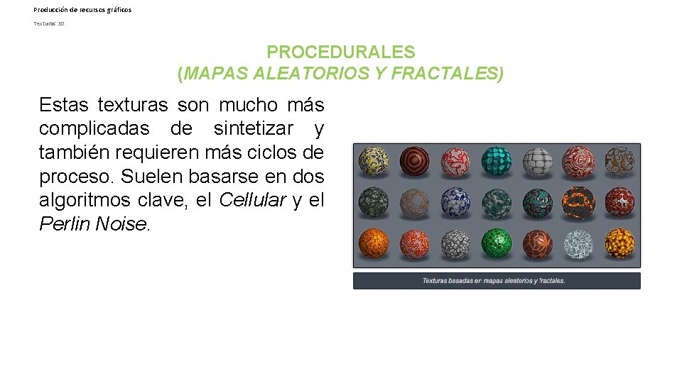 Producción de recursos gráficos Texturas 3 D PROCEDURALES (MAPAS ALEATORIOS Y FRACTALES) Estas texturas