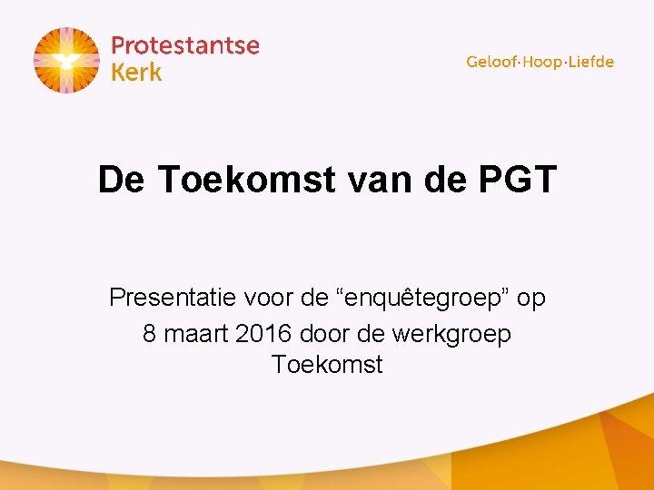 De Toekomst van de PGT Presentatie voor de “enquêtegroep” op 8 maart 2016 door