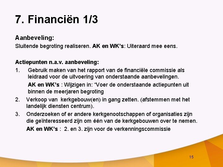 7. Financiën 1/3 Aanbeveling: Sluitende begroting realiseren. AK en WK’s: Uiteraard mee eens. Actiepunten