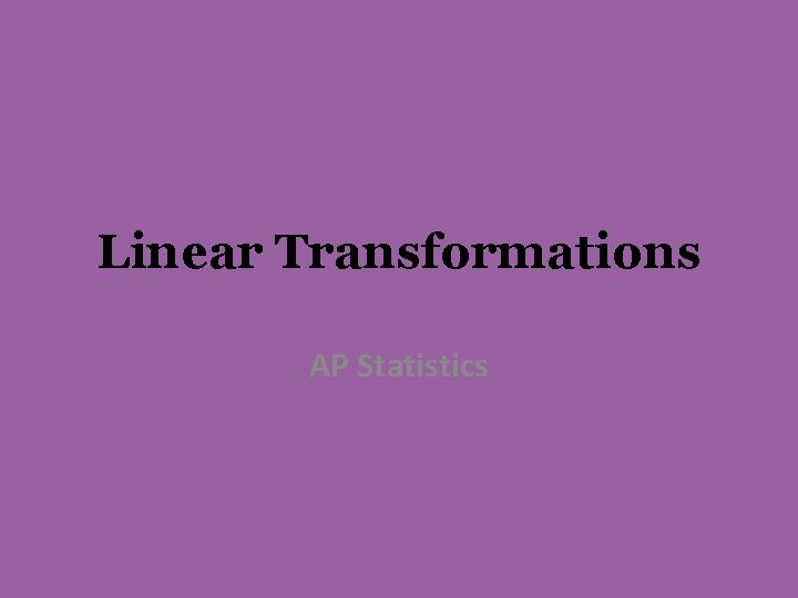 Linear Transformations AP Statistics Linear Transformations AP Statistics