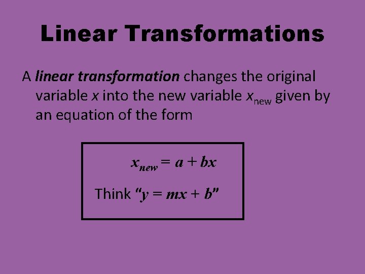 Linear Transformations A linear transformation changes the original variable x into the new variable Linear Transformations A linear transformation changes the original variable x into the new variable