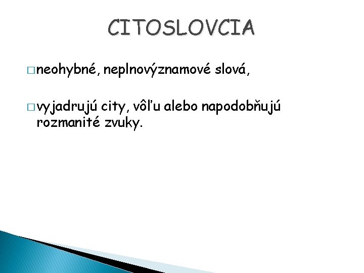 CITOSLOVCIA � neohybné, � vyjadrujú neplnovýznamové slová, city, vôľu alebo napodobňujú rozmanité zvuky. 