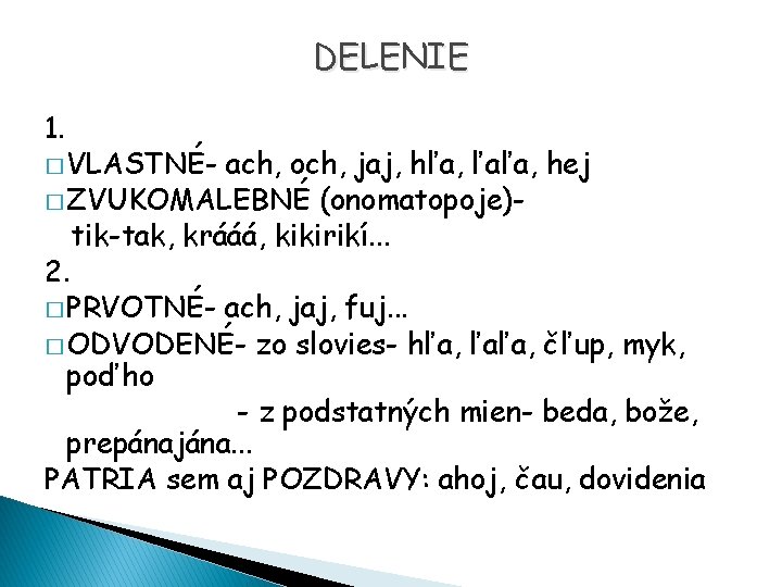 DELENIE 1. � VLASTNÉ- ach, och, jaj, hľa, ľaľa, hej � ZVUKOMALEBNÉ (onomatopoje)tik-tak, krááá,