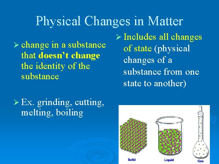 Physical Changes in Matter Ø change in a substance that doesn’t change the identity