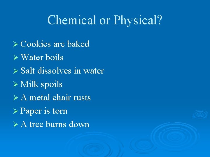 Chemical or Physical? Ø Cookies are baked Ø Water boils Ø Salt dissolves in