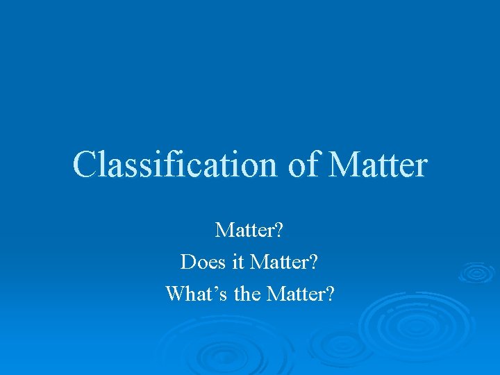 Classification of Matter? Does it Matter? What’s the Matter? 