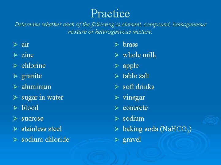 Practice Determine whether each of the following is element, compound, homogeneous mixture or heterogeneous