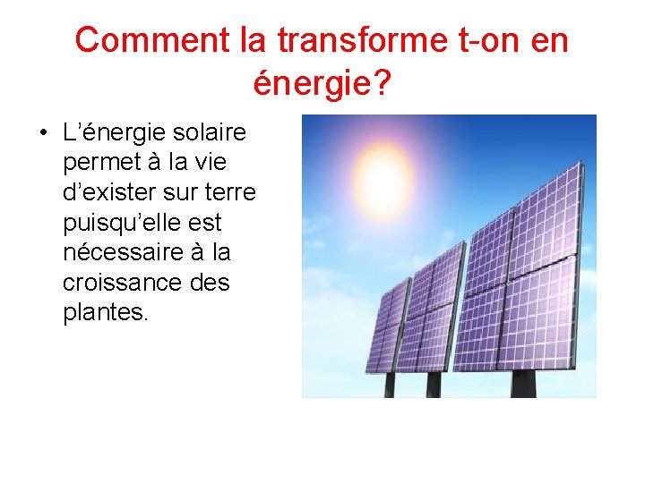Comment la transforme t-on en énergie? • L’énergie solaire permet à la vie d’exister