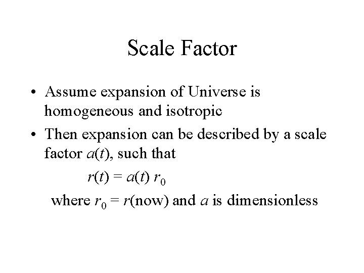 Scale Factor • Assume expansion of Universe is homogeneous and isotropic • Then expansion