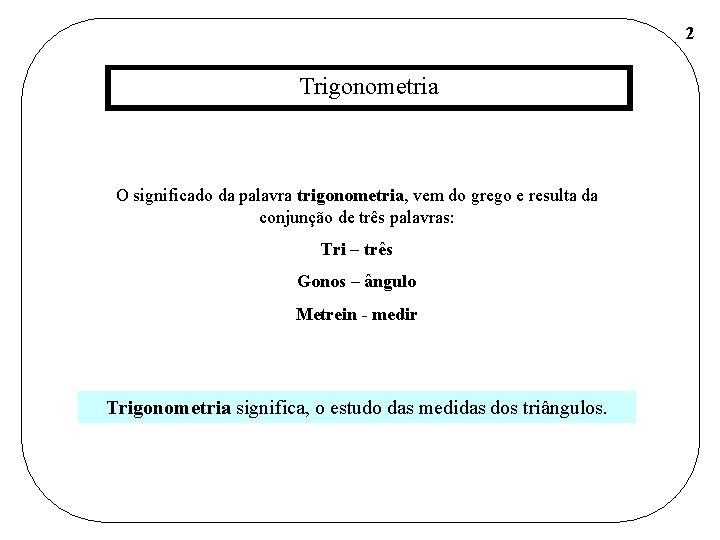 2 Trigonometria O significado da palavra trigonometria, vem do grego e resulta da conjunção