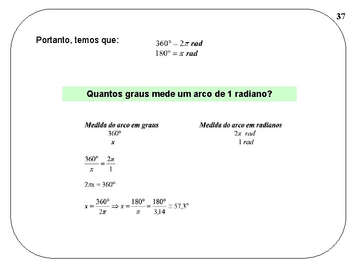 37 Portanto, temos que: Quantos graus mede um arco de 1 radiano? 