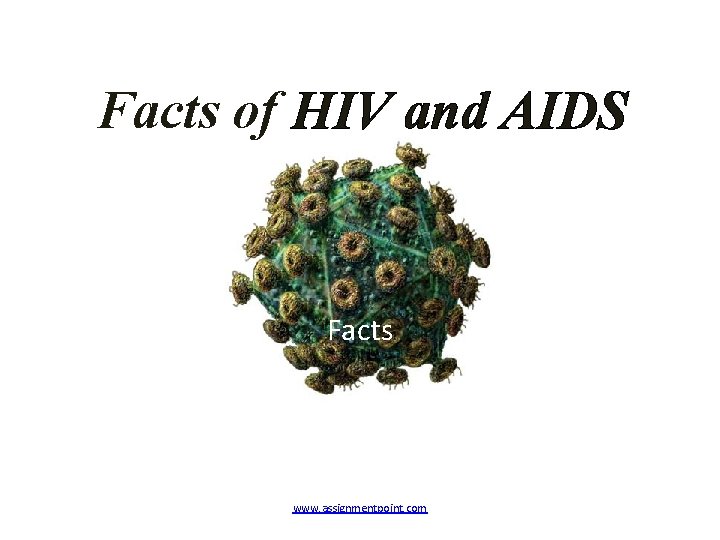 Facts of HIV and AIDS Facts www. assignmentpoint. com 