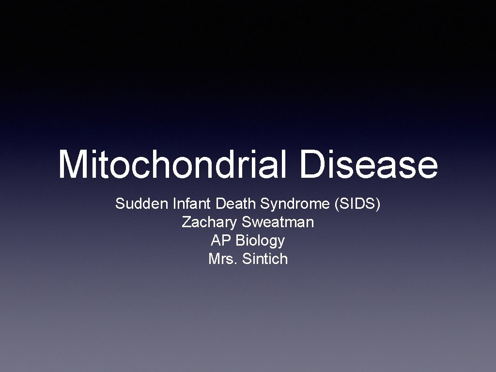 Mitochondrial Disease Sudden Infant Death Syndrome (SIDS) Zachary Sweatman AP Biology Mrs. Sintich 