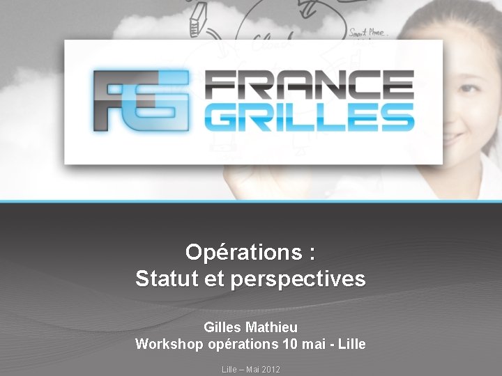 Opérations : Statut et perspectives Gilles Mathieu Workshop opérations 10 mai - Lille –