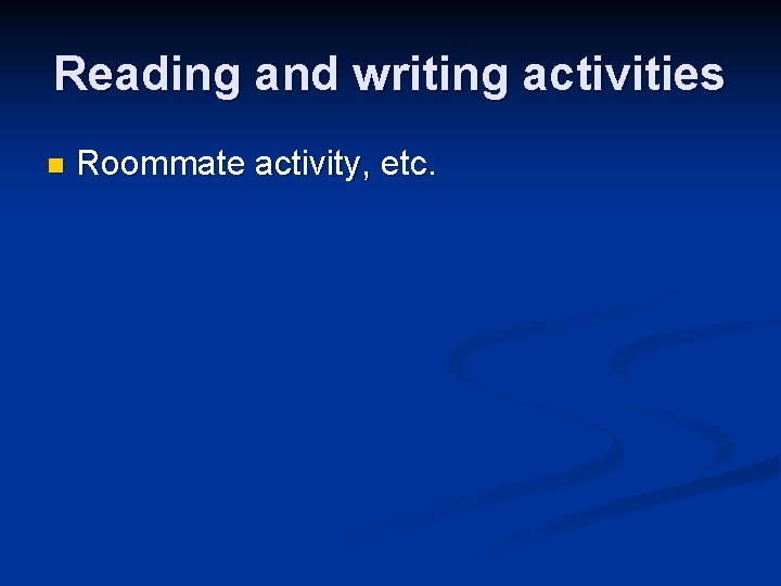 Reading and writing activities n Roommate activity, etc. 