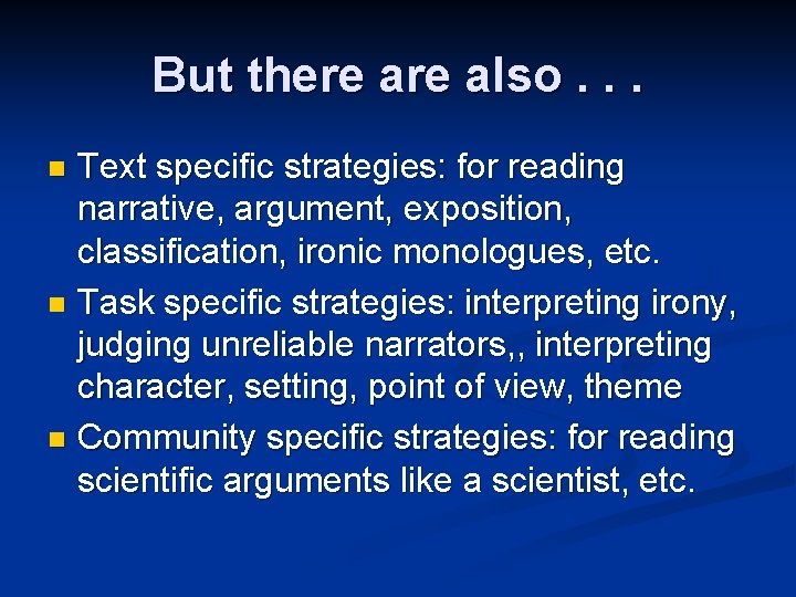 But there also. . . Text specific strategies: for reading narrative, argument, exposition, classification,