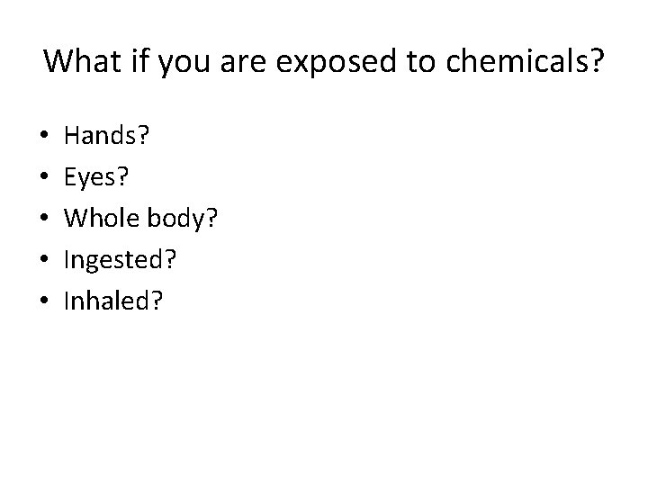 What if you are exposed to chemicals? • • • Hands? Eyes? Whole body?