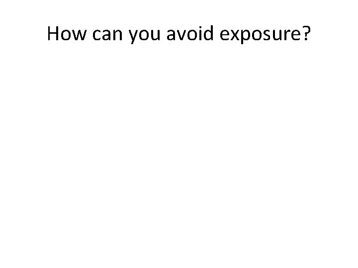 How can you avoid exposure? 