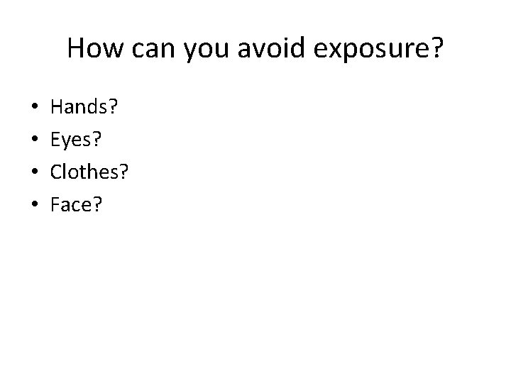 How can you avoid exposure? • • Hands? Eyes? Clothes? Face? 