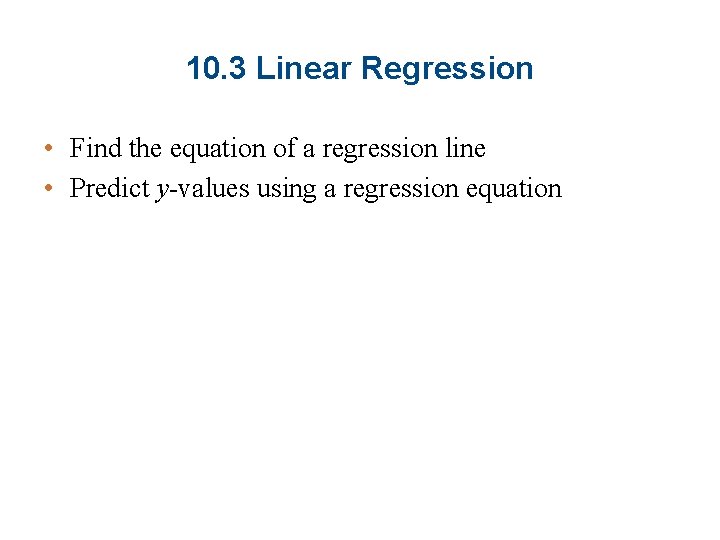 10. 3 Linear Regression • Find the equation of a regression line • Predict