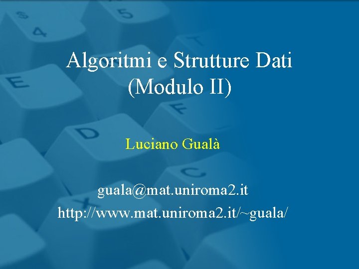 Algoritmi e Strutture Dati (Modulo II) Luciano Gualà guala@mat. uniroma 2. it http: //www.