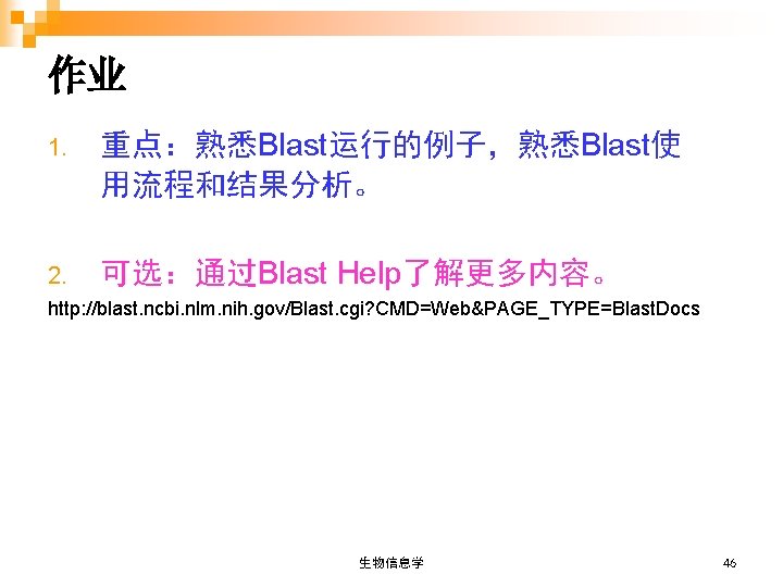 作业 1. 重点：熟悉Blast运行的例子，熟悉Blast使 用流程和结果分析。 2. 可选：通过Blast Help了解更多内容。 http: //blast. ncbi. nlm. nih. gov/Blast. cgi?