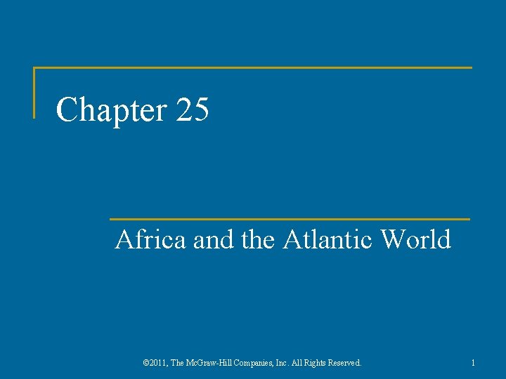 Chapter 25 Africa and the Atlantic World © 2011, The Mc. Graw-Hill Companies, Inc.