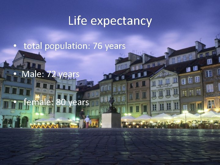 Life expectancy • total population: 76 years • Male: 72 years • female: 80 Life expectancy • total population: 76 years • Male: 72 years • female: 80
