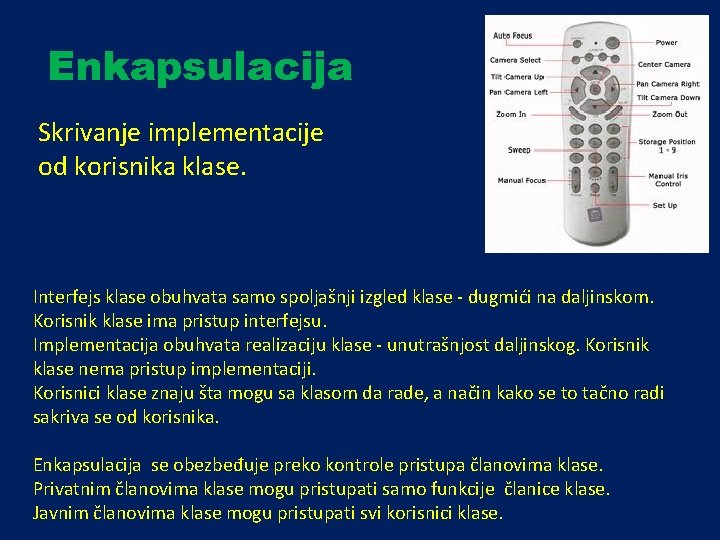 Enkapsulacija Skrivanje implementacije od korisnika klase. Interfejs klase obuhvata samo spoljašnji izgled klase -