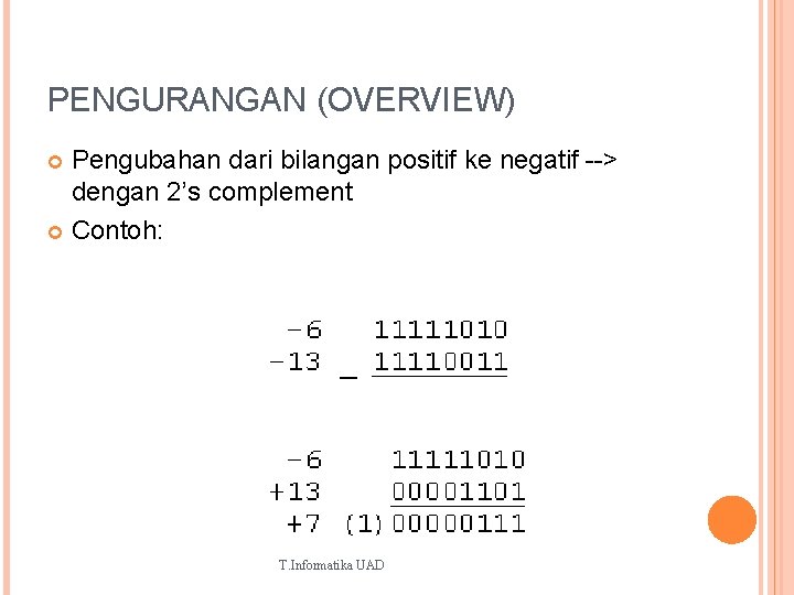 PENGURANGAN (OVERVIEW) Pengubahan dari bilangan positif ke negatif --> dengan 2’s complement Contoh: T.