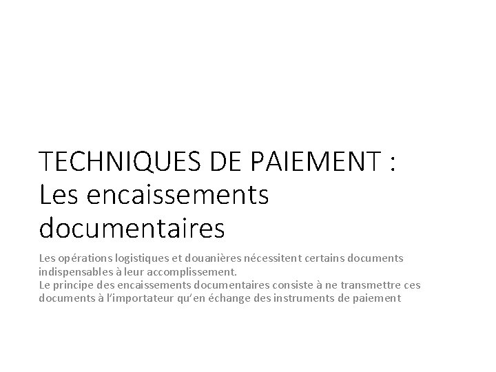 TECHNIQUES DE PAIEMENT : Les encaissements documentaires Les opérations logistiques et douanières nécessitent certains