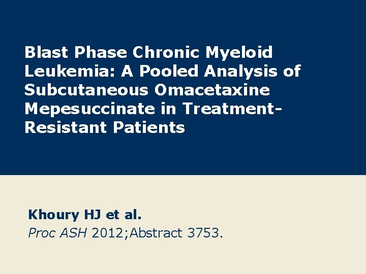 Blast Phase Chronic Myeloid Leukemia: A Pooled Analysis of Subcutaneous Omacetaxine Mepesuccinate in Treatment.