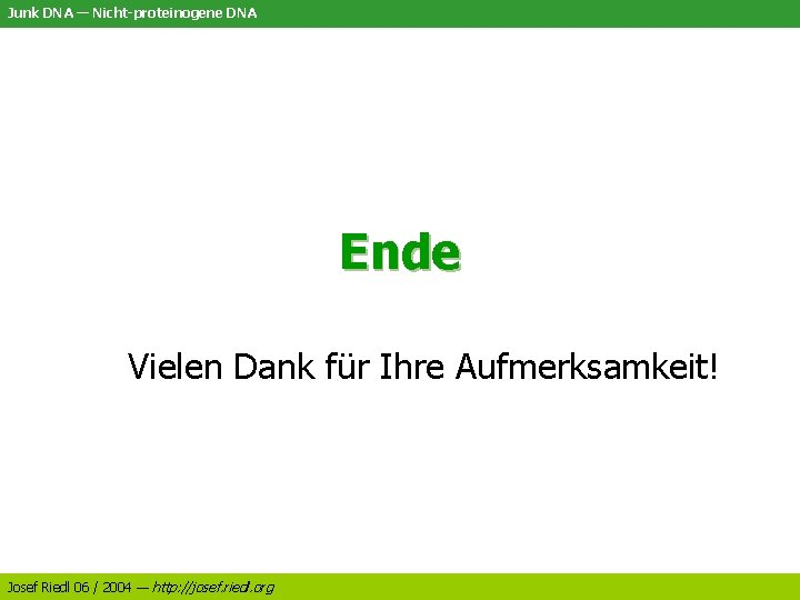 Junk DNA — Nicht-proteinogene DNA Ende Vielen Dank für Ihre Aufmerksamkeit! Josef Riedl 06