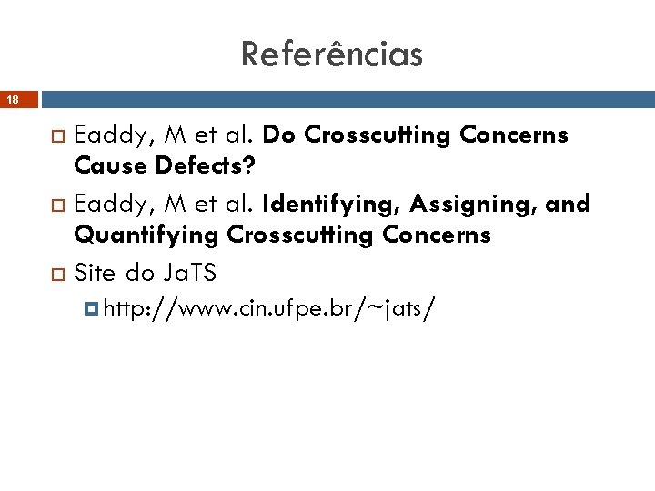 Referências 18 Eaddy, M et al. Do Crosscutting Concerns Cause Defects? Eaddy, M et